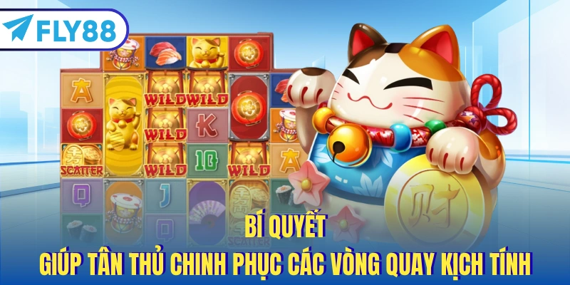 Bí quyết giúp tân thủ chinh phục các vòng quay kịch tính