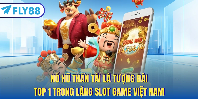 Nổ Hũ Thần Tài là tượng đài, top 1 trong làng slot game Việt Nam
